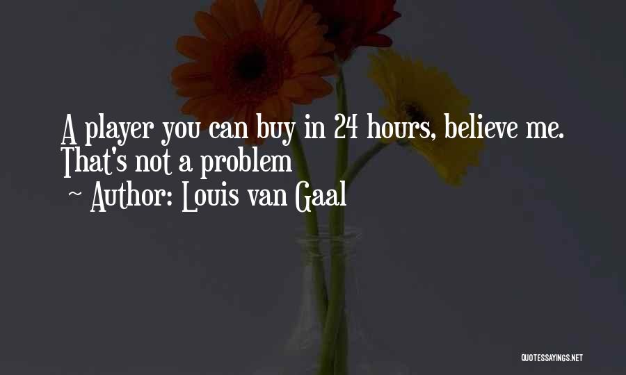 Louis Van Gaal Quotes: A Player You Can Buy In 24 Hours, Believe Me. That's Not A Problem