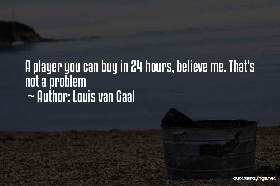 Louis Van Gaal Quotes: A Player You Can Buy In 24 Hours, Believe Me. That's Not A Problem