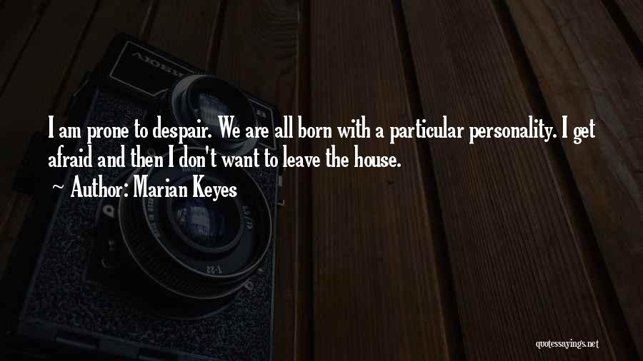 Marian Keyes Quotes: I Am Prone To Despair. We Are All Born With A Particular Personality. I Get Afraid And Then I Don't