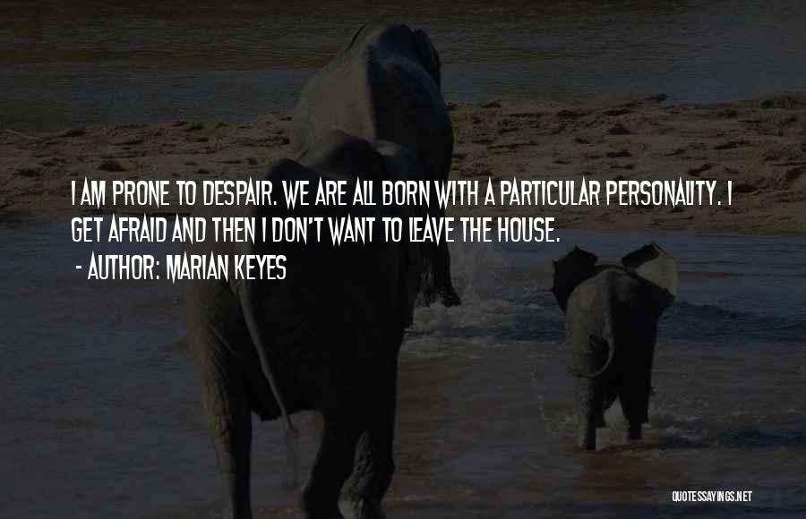 Marian Keyes Quotes: I Am Prone To Despair. We Are All Born With A Particular Personality. I Get Afraid And Then I Don't