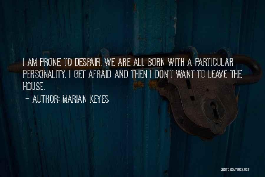 Marian Keyes Quotes: I Am Prone To Despair. We Are All Born With A Particular Personality. I Get Afraid And Then I Don't