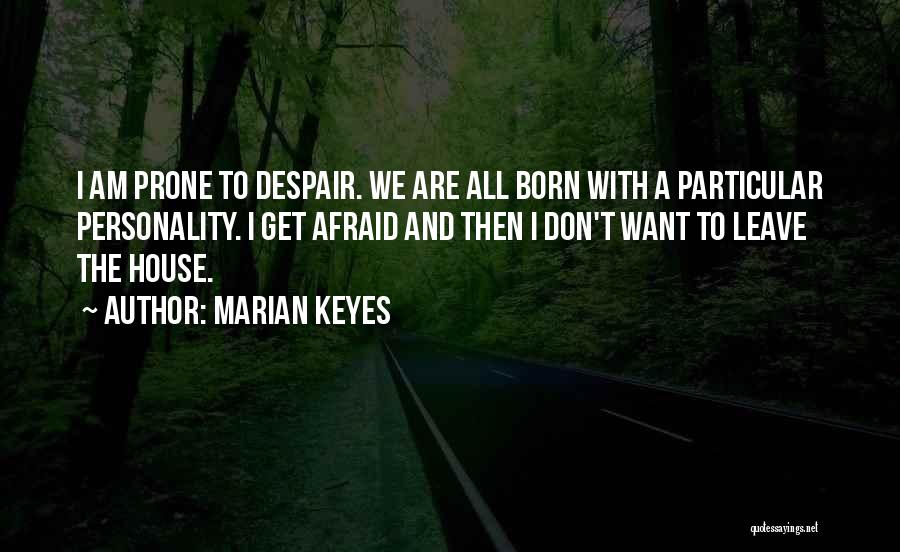 Marian Keyes Quotes: I Am Prone To Despair. We Are All Born With A Particular Personality. I Get Afraid And Then I Don't