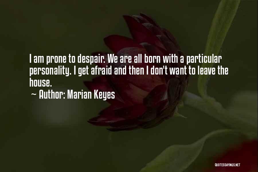 Marian Keyes Quotes: I Am Prone To Despair. We Are All Born With A Particular Personality. I Get Afraid And Then I Don't
