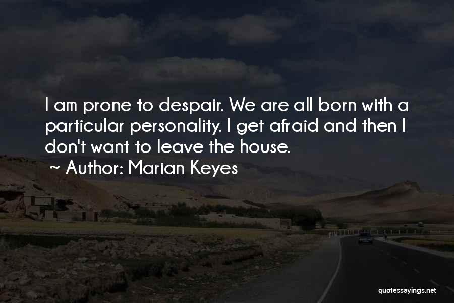 Marian Keyes Quotes: I Am Prone To Despair. We Are All Born With A Particular Personality. I Get Afraid And Then I Don't
