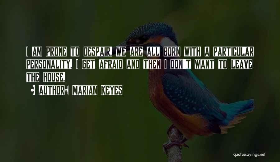 Marian Keyes Quotes: I Am Prone To Despair. We Are All Born With A Particular Personality. I Get Afraid And Then I Don't