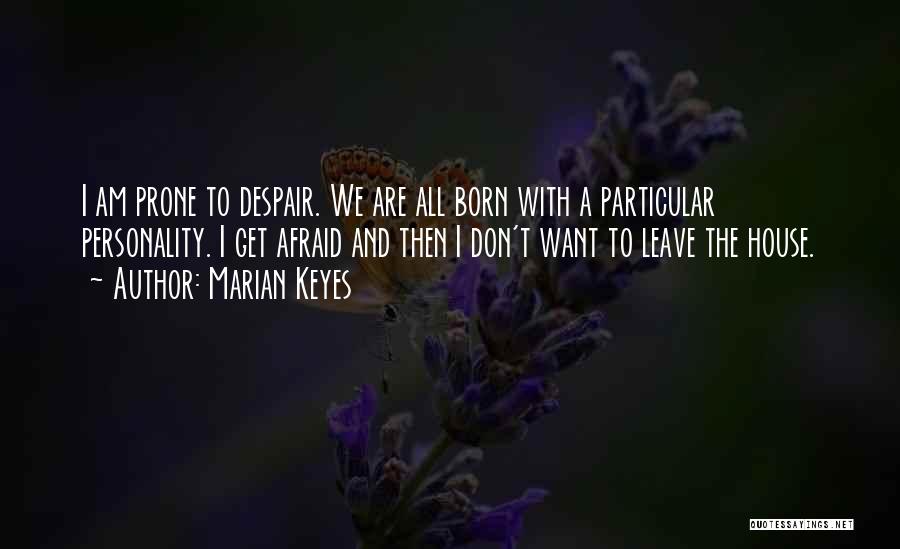 Marian Keyes Quotes: I Am Prone To Despair. We Are All Born With A Particular Personality. I Get Afraid And Then I Don't