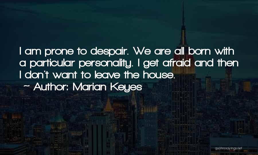 Marian Keyes Quotes: I Am Prone To Despair. We Are All Born With A Particular Personality. I Get Afraid And Then I Don't
