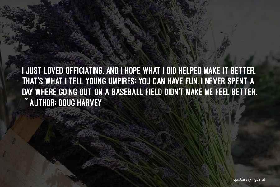 Doug Harvey Quotes: I Just Loved Officiating, And I Hope What I Did Helped Make It Better. That's What I Tell Young Umpires: