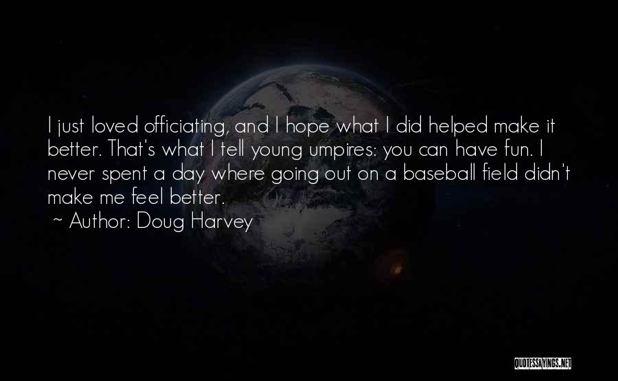 Doug Harvey Quotes: I Just Loved Officiating, And I Hope What I Did Helped Make It Better. That's What I Tell Young Umpires: