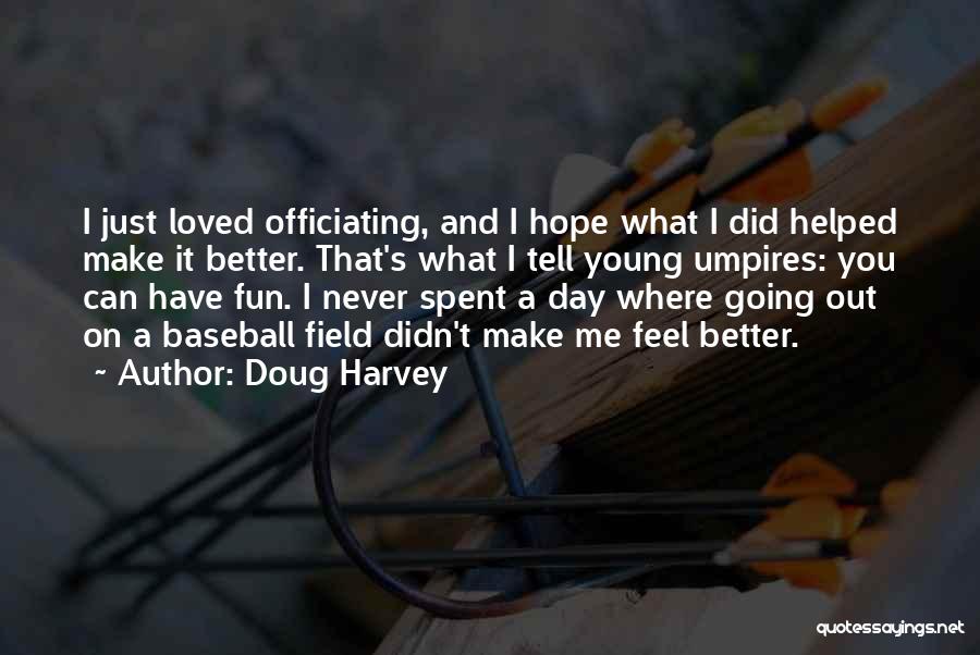 Doug Harvey Quotes: I Just Loved Officiating, And I Hope What I Did Helped Make It Better. That's What I Tell Young Umpires: