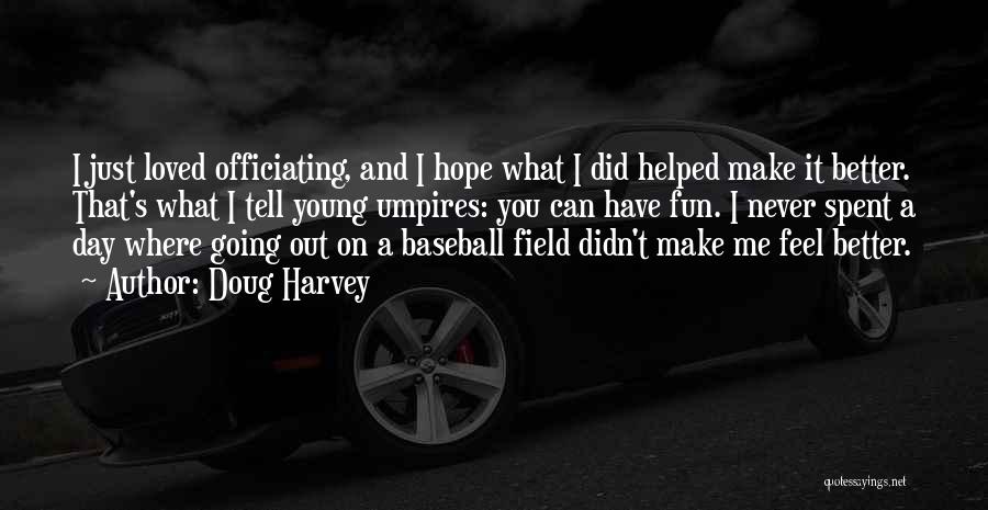 Doug Harvey Quotes: I Just Loved Officiating, And I Hope What I Did Helped Make It Better. That's What I Tell Young Umpires: