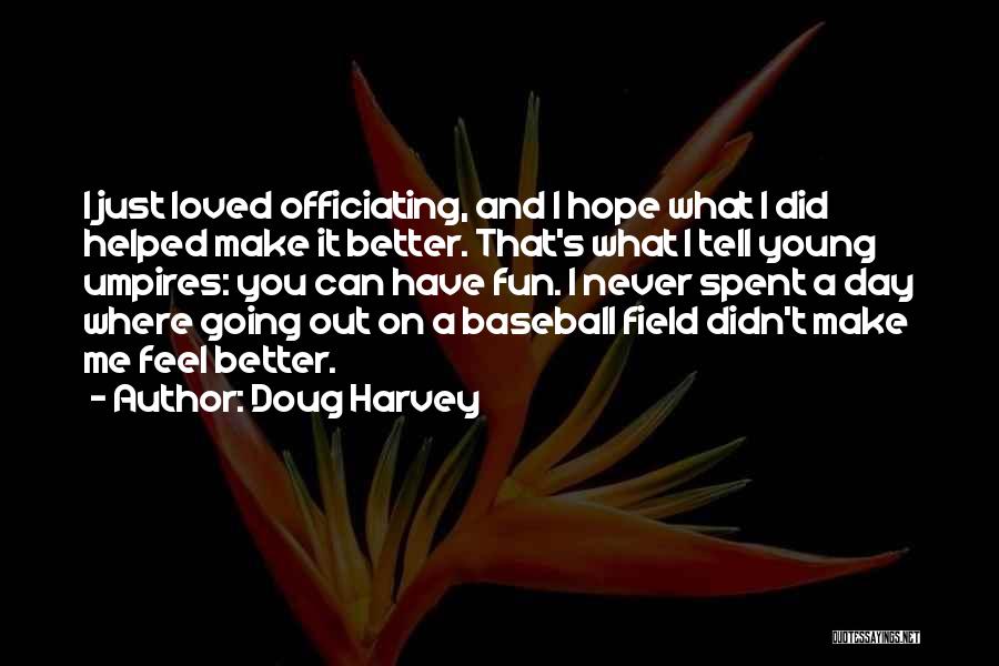 Doug Harvey Quotes: I Just Loved Officiating, And I Hope What I Did Helped Make It Better. That's What I Tell Young Umpires: