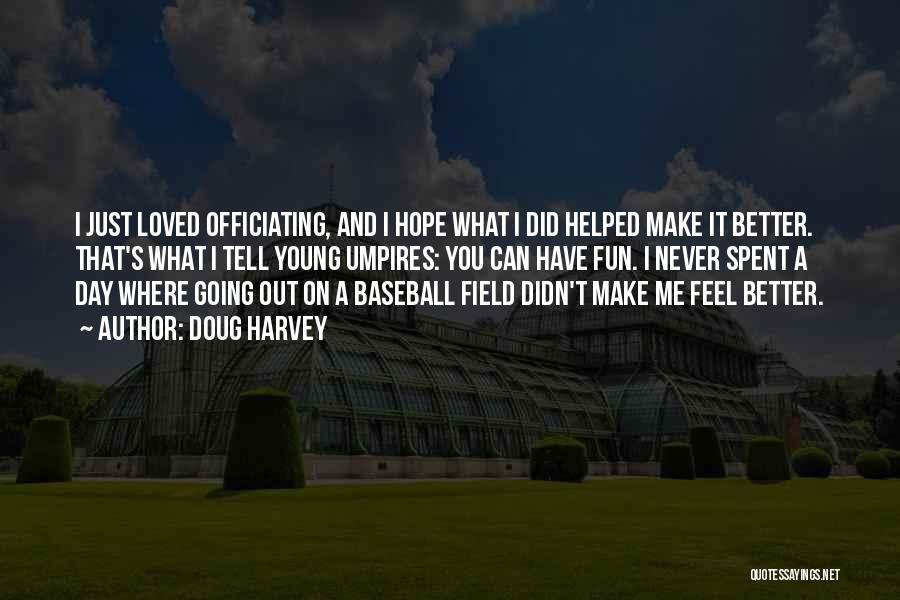 Doug Harvey Quotes: I Just Loved Officiating, And I Hope What I Did Helped Make It Better. That's What I Tell Young Umpires: