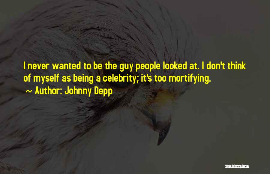 Johnny Depp Quotes: I Never Wanted To Be The Guy People Looked At. I Don't Think Of Myself As Being A Celebrity; It's