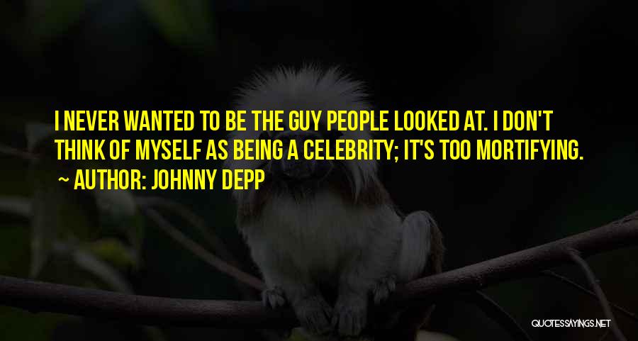Johnny Depp Quotes: I Never Wanted To Be The Guy People Looked At. I Don't Think Of Myself As Being A Celebrity; It's