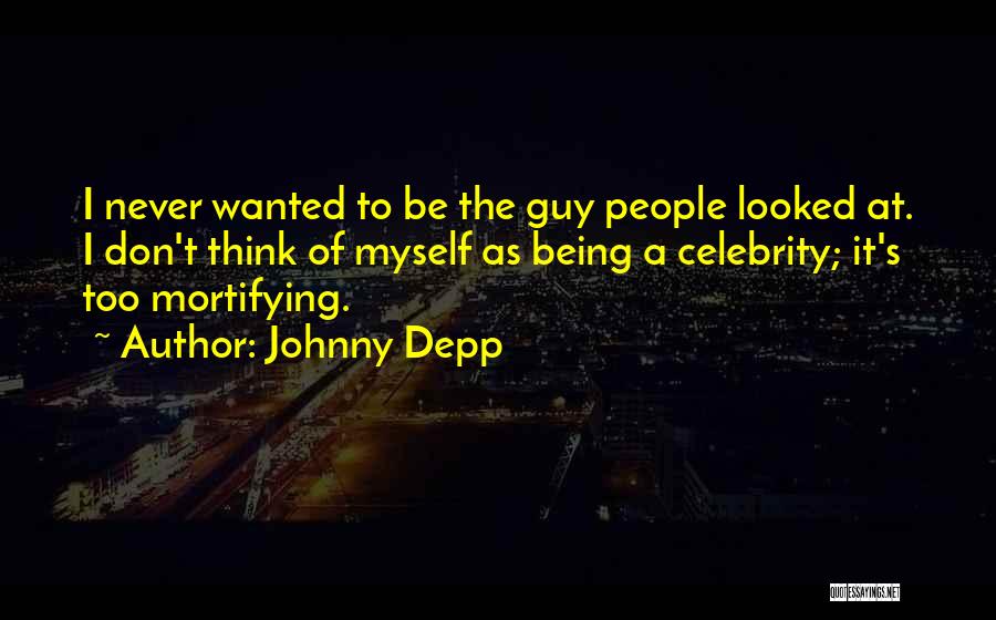 Johnny Depp Quotes: I Never Wanted To Be The Guy People Looked At. I Don't Think Of Myself As Being A Celebrity; It's