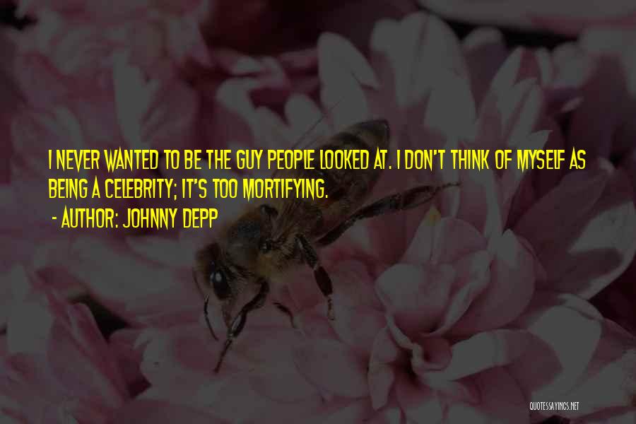 Johnny Depp Quotes: I Never Wanted To Be The Guy People Looked At. I Don't Think Of Myself As Being A Celebrity; It's