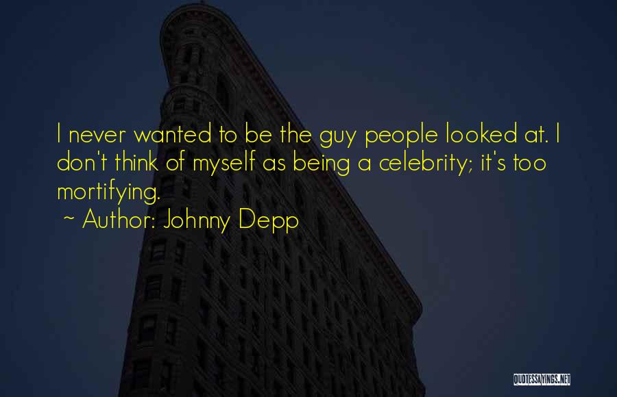 Johnny Depp Quotes: I Never Wanted To Be The Guy People Looked At. I Don't Think Of Myself As Being A Celebrity; It's