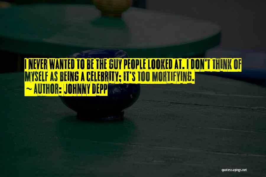 Johnny Depp Quotes: I Never Wanted To Be The Guy People Looked At. I Don't Think Of Myself As Being A Celebrity; It's
