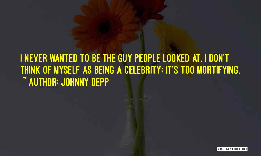 Johnny Depp Quotes: I Never Wanted To Be The Guy People Looked At. I Don't Think Of Myself As Being A Celebrity; It's