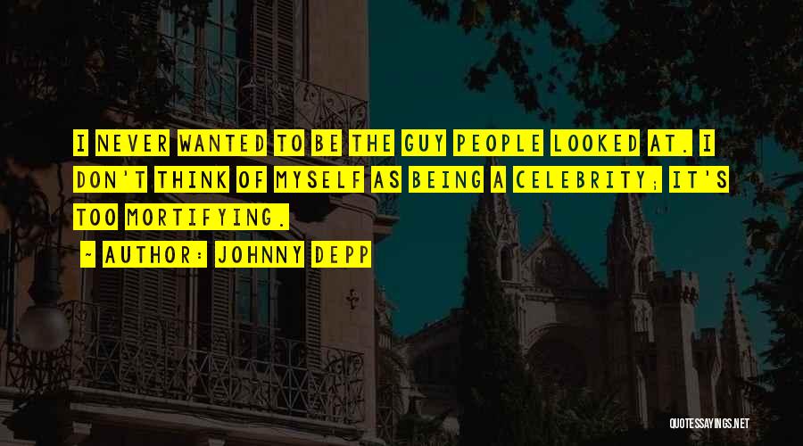 Johnny Depp Quotes: I Never Wanted To Be The Guy People Looked At. I Don't Think Of Myself As Being A Celebrity; It's