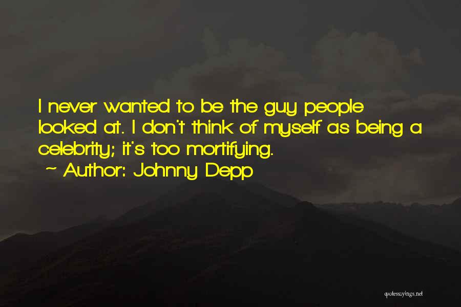 Johnny Depp Quotes: I Never Wanted To Be The Guy People Looked At. I Don't Think Of Myself As Being A Celebrity; It's