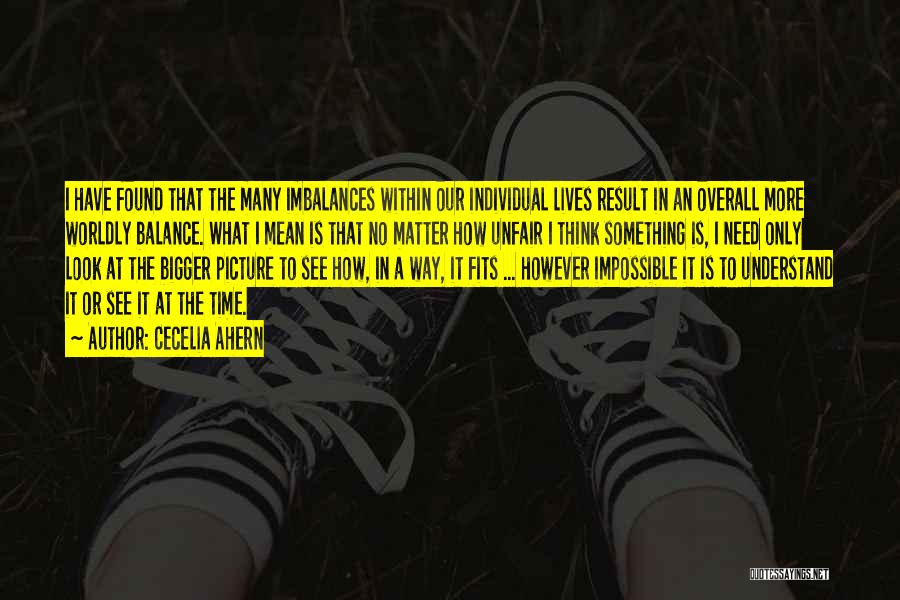 Cecelia Ahern Quotes: I Have Found That The Many Imbalances Within Our Individual Lives Result In An Overall More Worldly Balance. What I