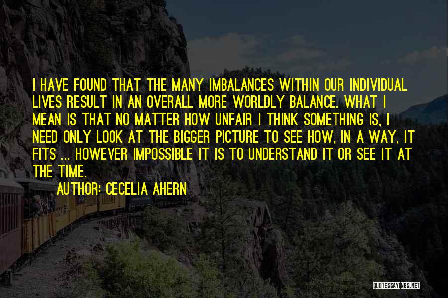 Cecelia Ahern Quotes: I Have Found That The Many Imbalances Within Our Individual Lives Result In An Overall More Worldly Balance. What I