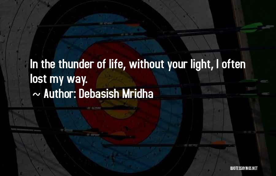 Debasish Mridha Quotes: In The Thunder Of Life, Without Your Light, I Often Lost My Way.