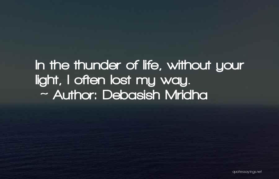 Debasish Mridha Quotes: In The Thunder Of Life, Without Your Light, I Often Lost My Way.