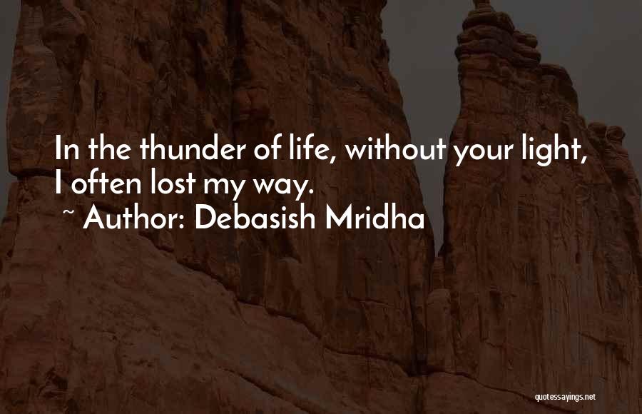 Debasish Mridha Quotes: In The Thunder Of Life, Without Your Light, I Often Lost My Way.