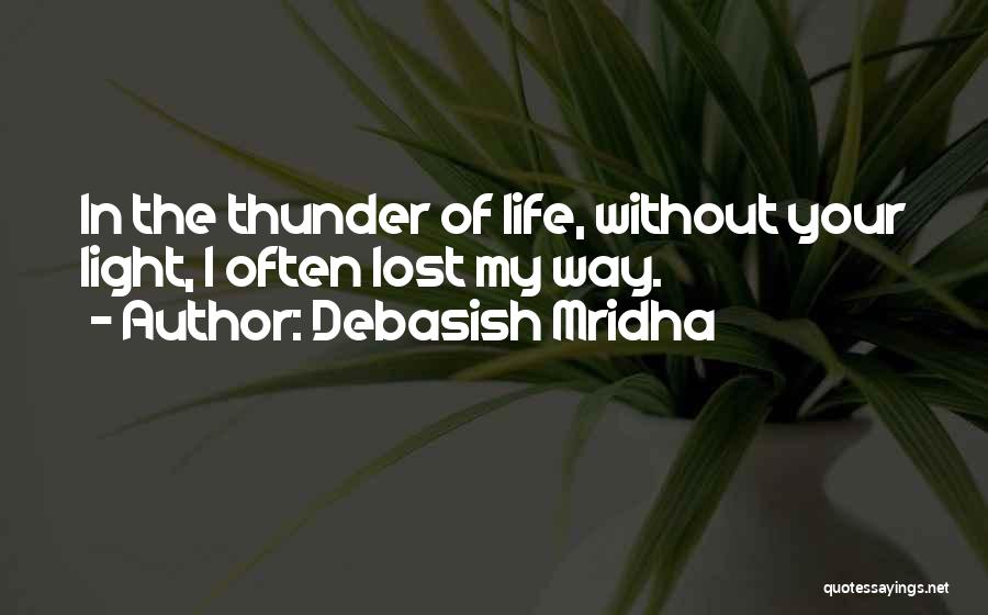 Debasish Mridha Quotes: In The Thunder Of Life, Without Your Light, I Often Lost My Way.