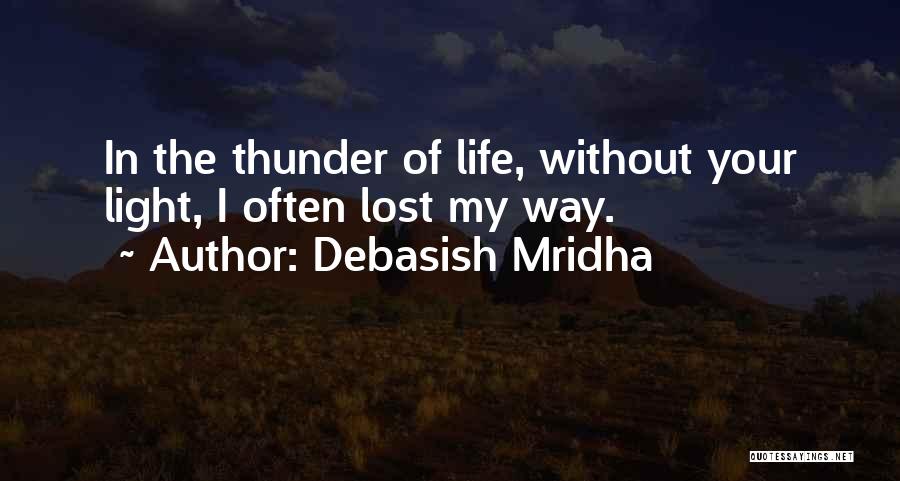 Debasish Mridha Quotes: In The Thunder Of Life, Without Your Light, I Often Lost My Way.