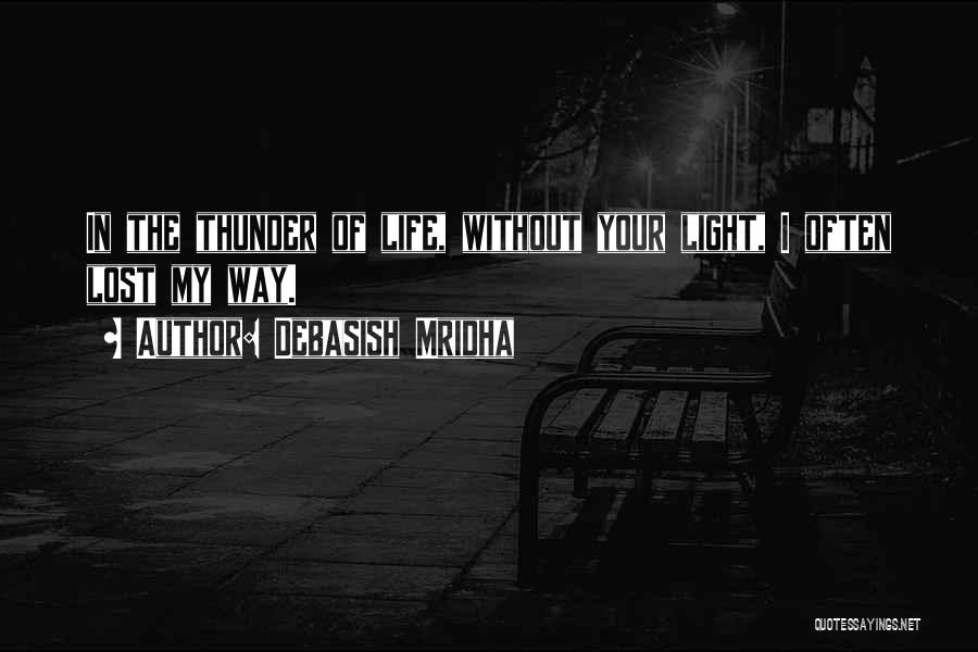 Debasish Mridha Quotes: In The Thunder Of Life, Without Your Light, I Often Lost My Way.