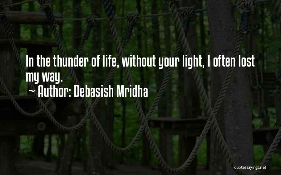 Debasish Mridha Quotes: In The Thunder Of Life, Without Your Light, I Often Lost My Way.