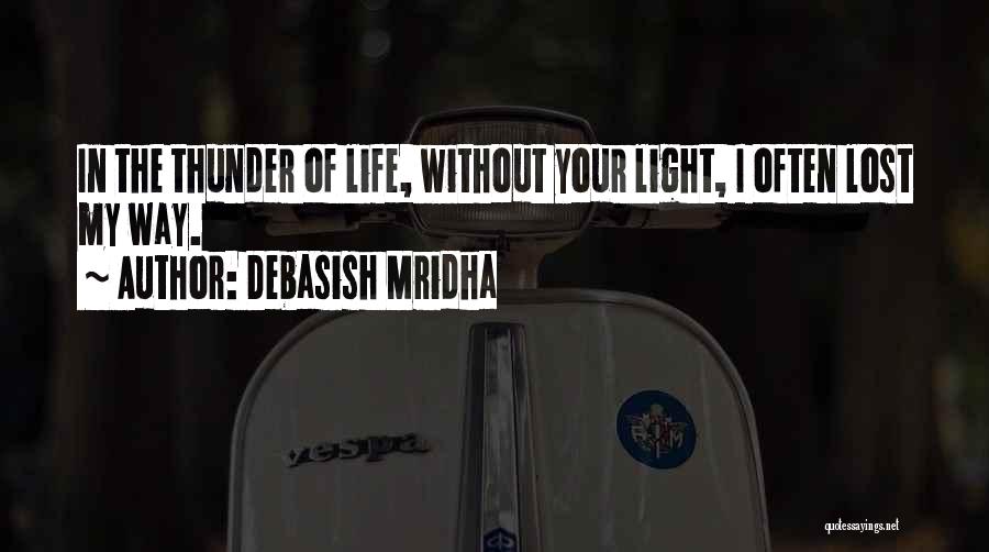 Debasish Mridha Quotes: In The Thunder Of Life, Without Your Light, I Often Lost My Way.