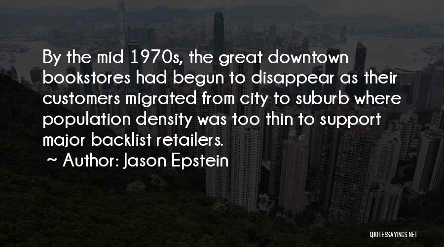 Jason Epstein Quotes: By The Mid 1970s, The Great Downtown Bookstores Had Begun To Disappear As Their Customers Migrated From City To Suburb