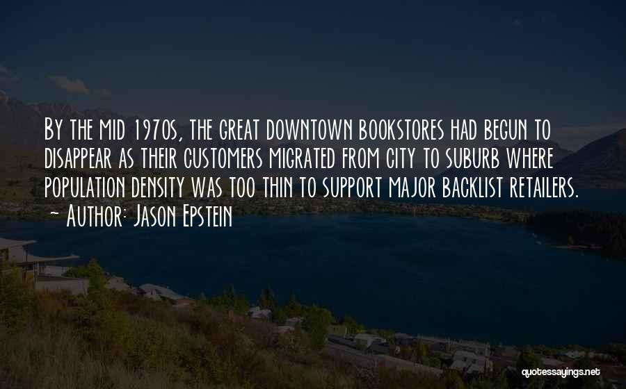 Jason Epstein Quotes: By The Mid 1970s, The Great Downtown Bookstores Had Begun To Disappear As Their Customers Migrated From City To Suburb