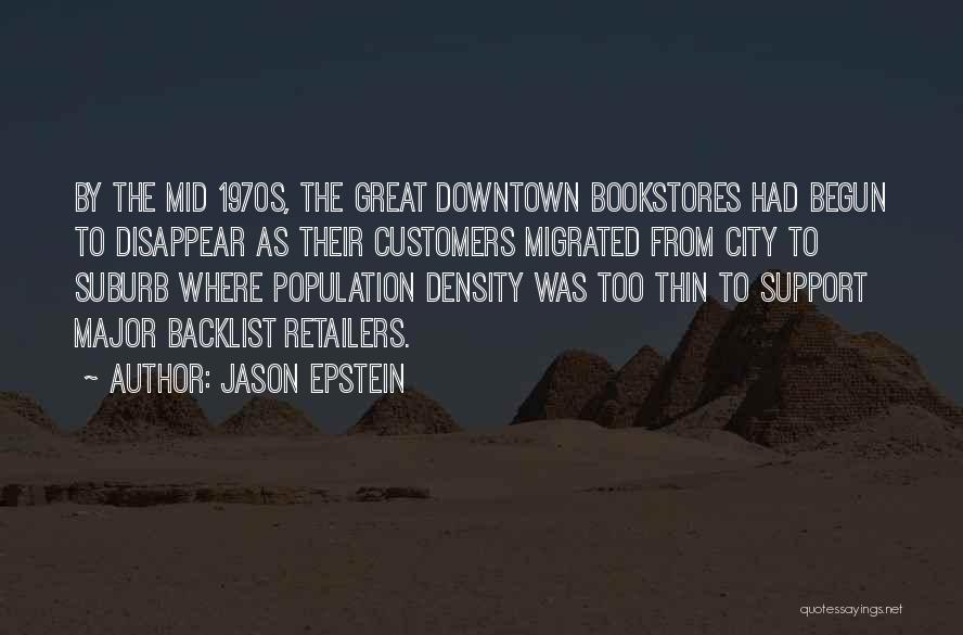 Jason Epstein Quotes: By The Mid 1970s, The Great Downtown Bookstores Had Begun To Disappear As Their Customers Migrated From City To Suburb