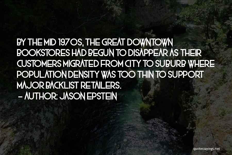 Jason Epstein Quotes: By The Mid 1970s, The Great Downtown Bookstores Had Begun To Disappear As Their Customers Migrated From City To Suburb