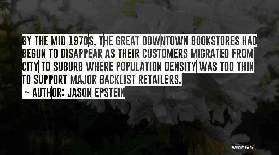 Jason Epstein Quotes: By The Mid 1970s, The Great Downtown Bookstores Had Begun To Disappear As Their Customers Migrated From City To Suburb