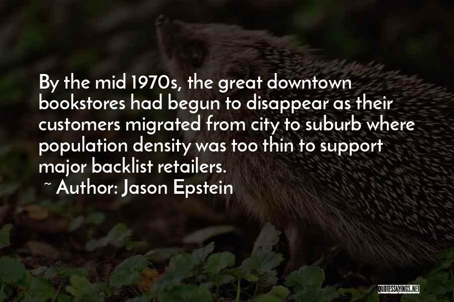 Jason Epstein Quotes: By The Mid 1970s, The Great Downtown Bookstores Had Begun To Disappear As Their Customers Migrated From City To Suburb