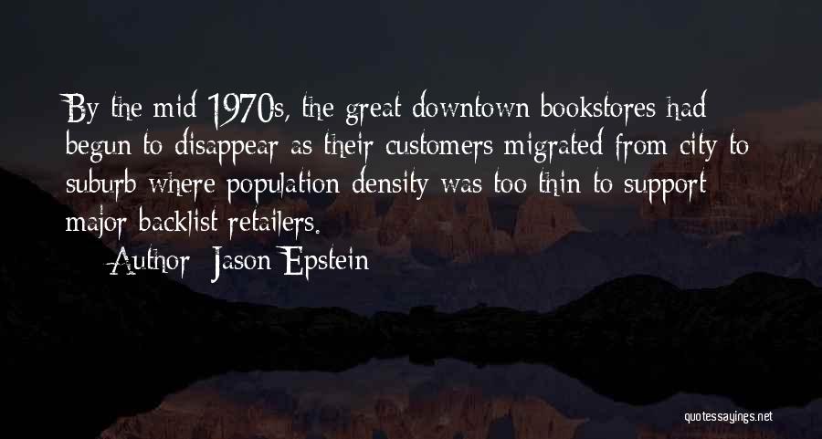 Jason Epstein Quotes: By The Mid 1970s, The Great Downtown Bookstores Had Begun To Disappear As Their Customers Migrated From City To Suburb