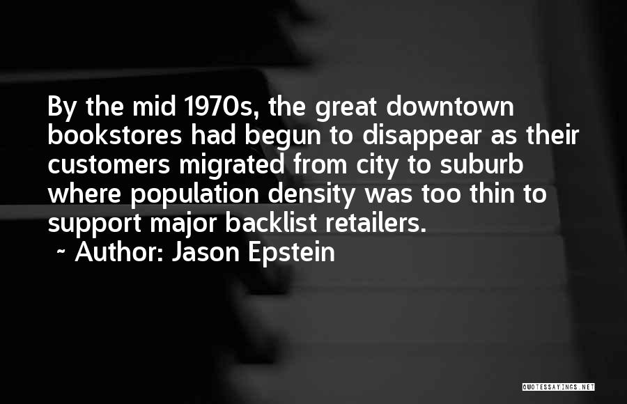 Jason Epstein Quotes: By The Mid 1970s, The Great Downtown Bookstores Had Begun To Disappear As Their Customers Migrated From City To Suburb