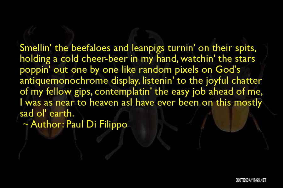 Paul Di Filippo Quotes: Smellin' The Beefaloes And Leanpigs Turnin' On Their Spits, Holding A Cold Cheer-beer In My Hand, Watchin' The Stars Poppin'