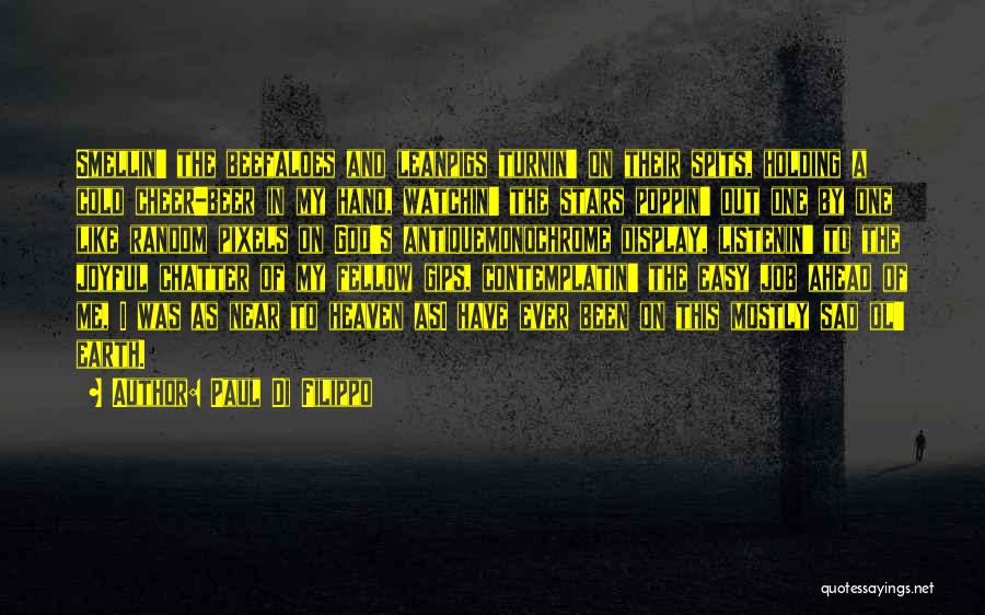 Paul Di Filippo Quotes: Smellin' The Beefaloes And Leanpigs Turnin' On Their Spits, Holding A Cold Cheer-beer In My Hand, Watchin' The Stars Poppin'