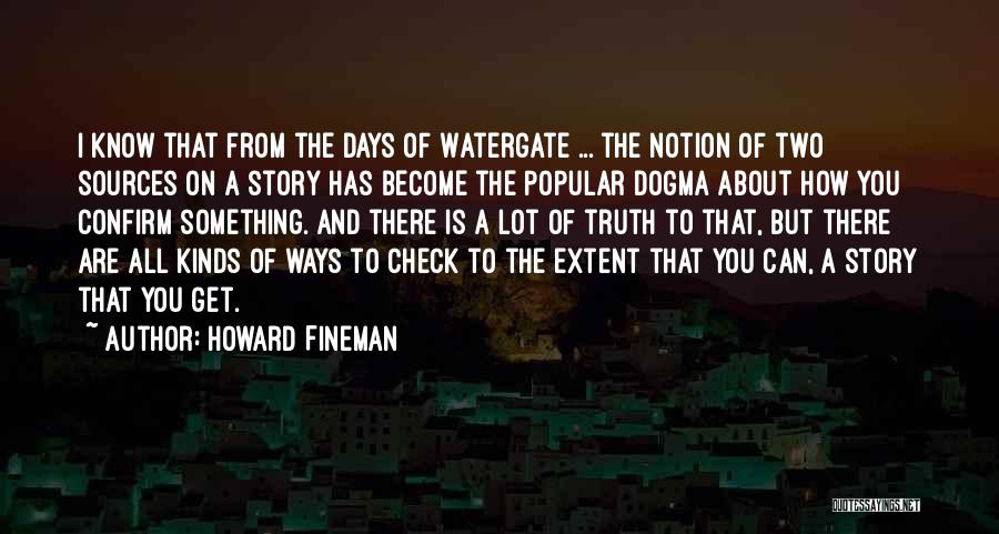 Howard Fineman Quotes: I Know That From The Days Of Watergate ... The Notion Of Two Sources On A Story Has Become The