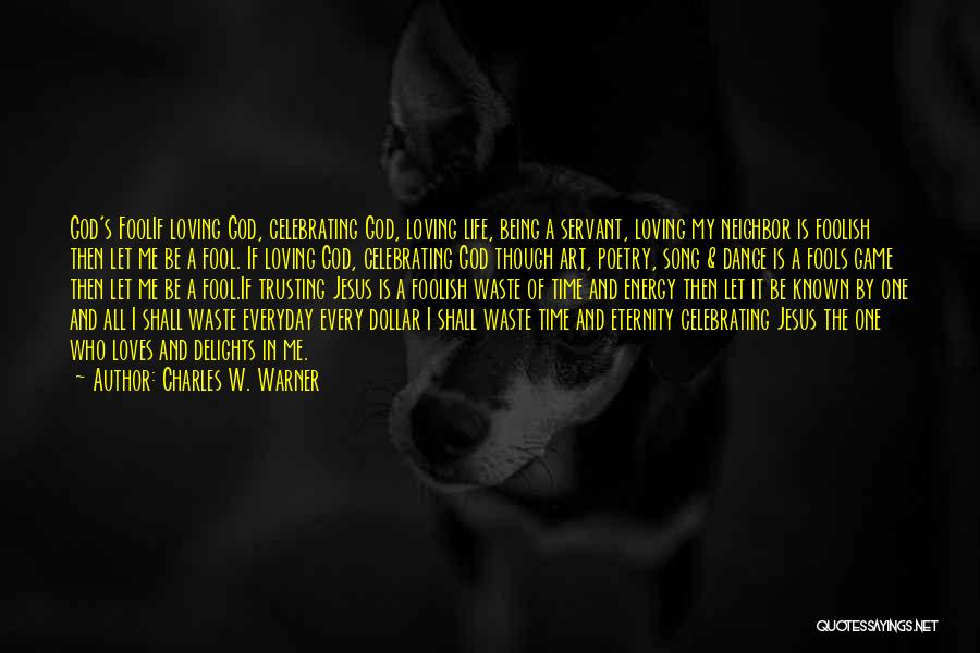 Charles W. Warner Quotes: God's Foolif Loving God, Celebrating God, Loving Life, Being A Servant, Loving My Neighbor Is Foolish Then Let Me Be