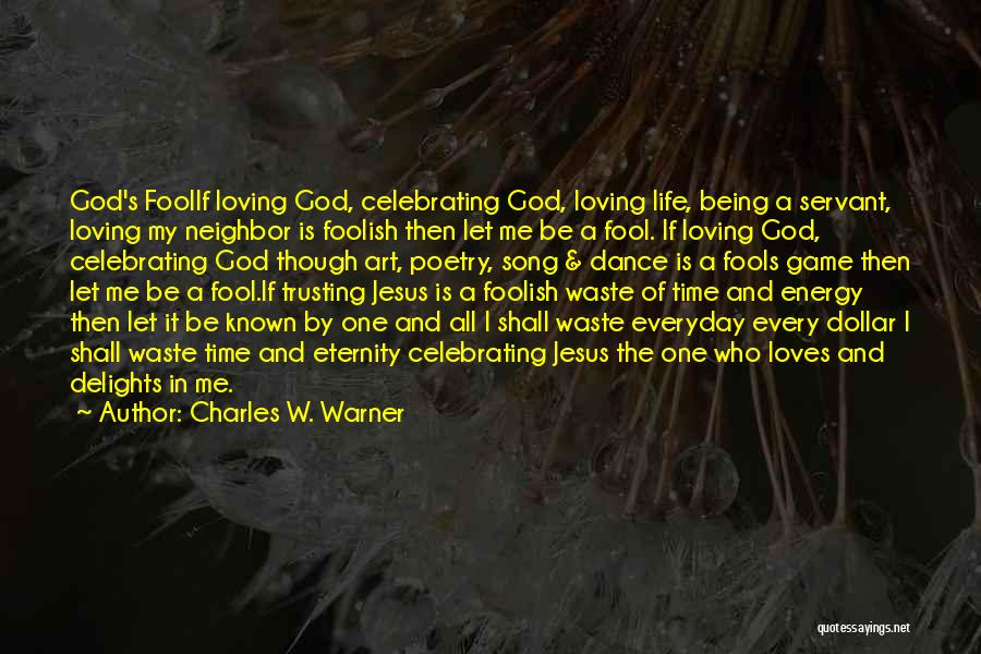 Charles W. Warner Quotes: God's Foolif Loving God, Celebrating God, Loving Life, Being A Servant, Loving My Neighbor Is Foolish Then Let Me Be