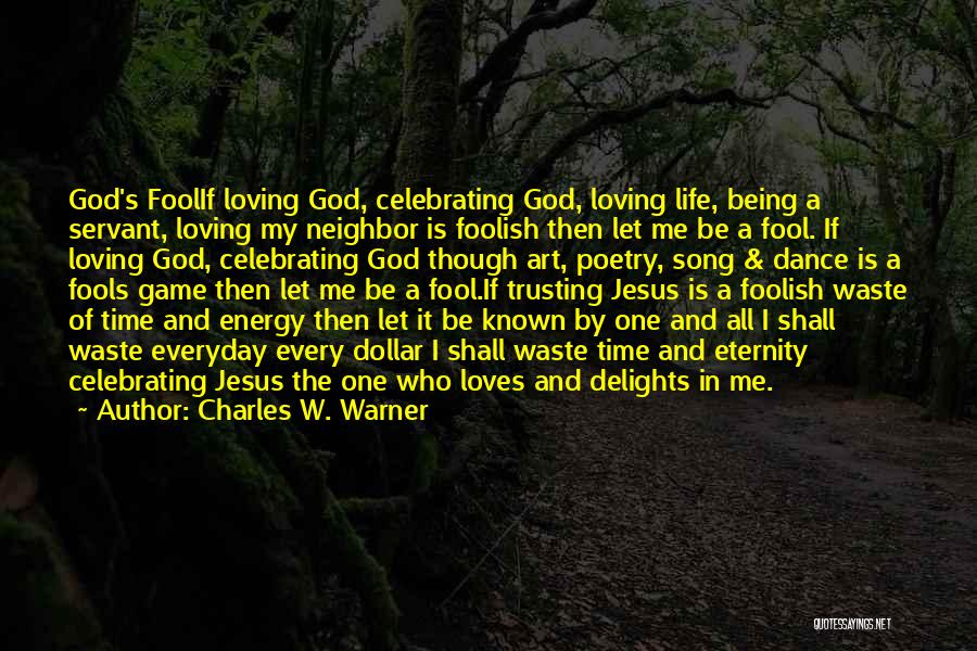 Charles W. Warner Quotes: God's Foolif Loving God, Celebrating God, Loving Life, Being A Servant, Loving My Neighbor Is Foolish Then Let Me Be